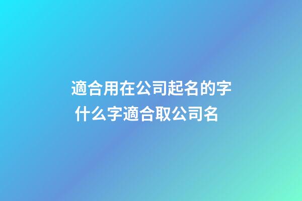 適合用在公司起名的字 什么字適合取公司名-第1張-公司起名-玄機派